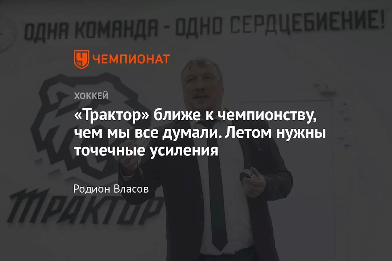 «Трактор» ближе к чемпионству, чем мы все думали. Летом нужны точечные усиления