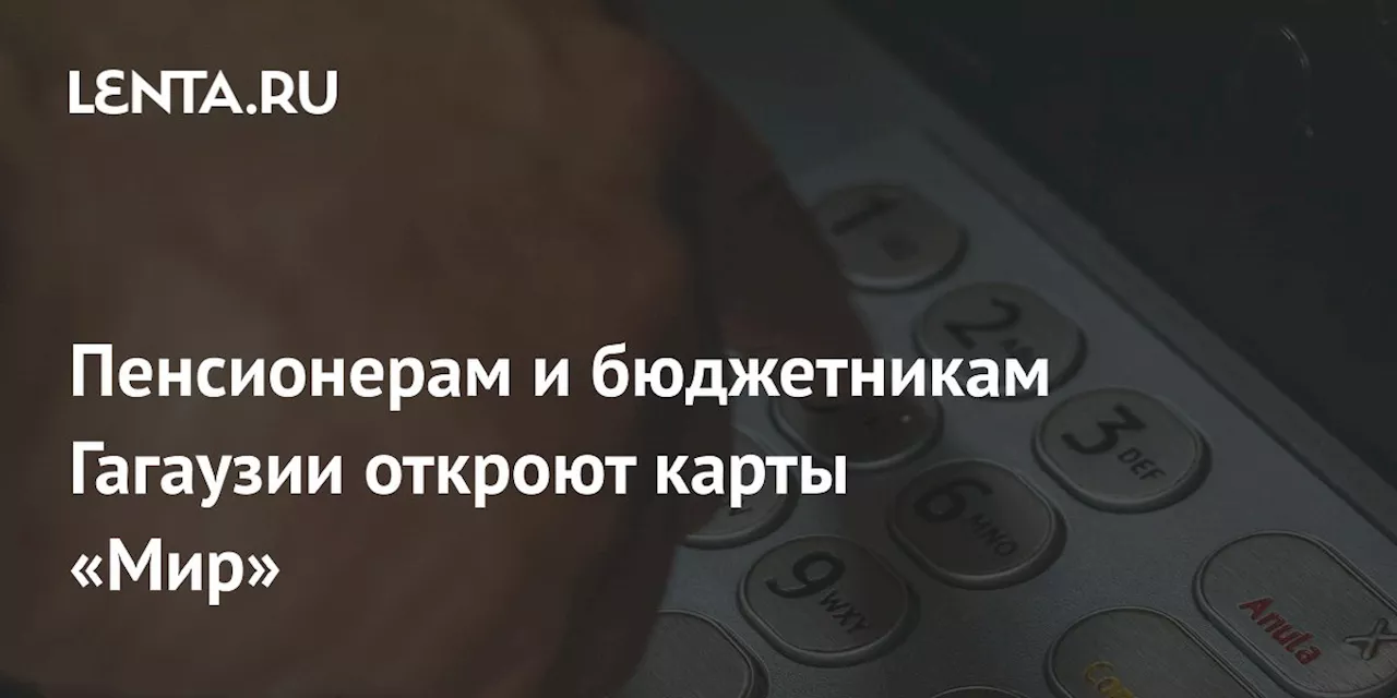 Пенсионерам и бюджетникам Гагаузии откроют карты «Мир»