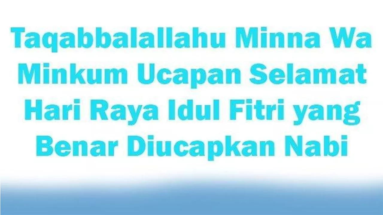 Arti Taqabbalallahu Minna Wa Minkum yang Sering Diucapkan Saat Lebaran dan Cara Menjawabnya