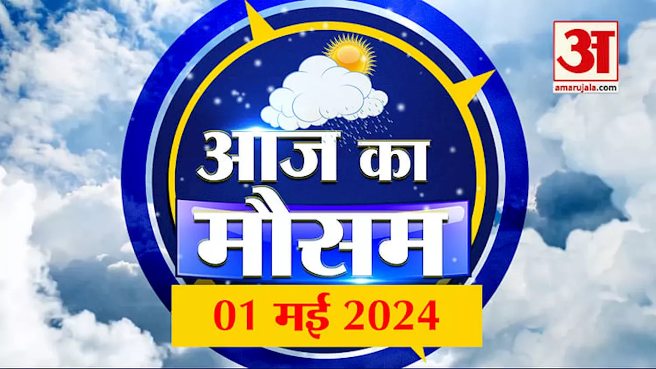 Weather Forecast 01 May 2024: देखिए क्या है आपके यहां मौसम का हाल