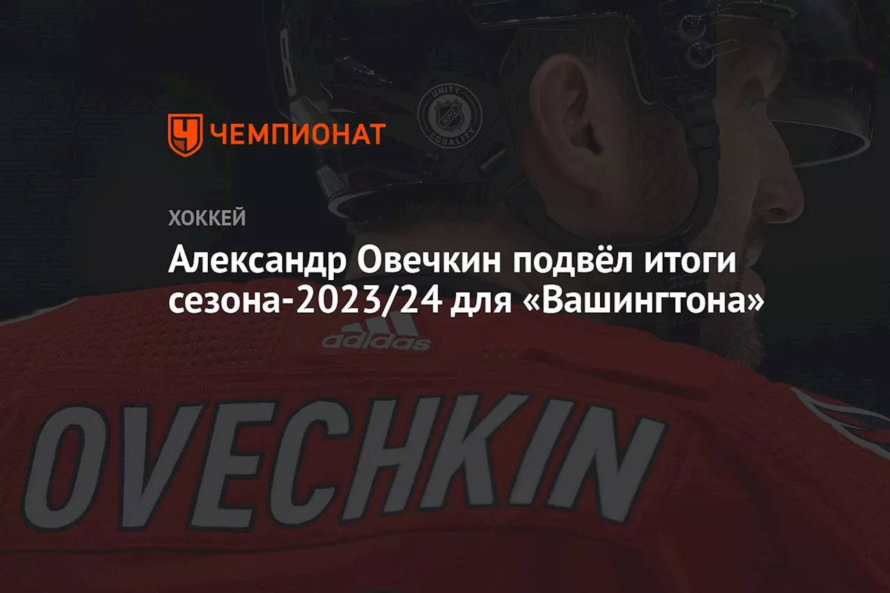 Александр Овечкин подвёл итоги сезона-2023/24 для «Вашингтона»