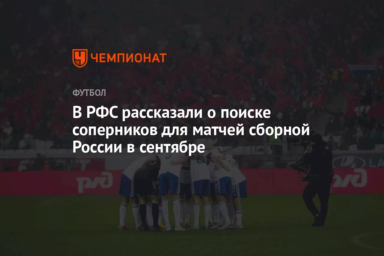 В РФС рассказали о поиске соперников для матчей сборной России в сентябре