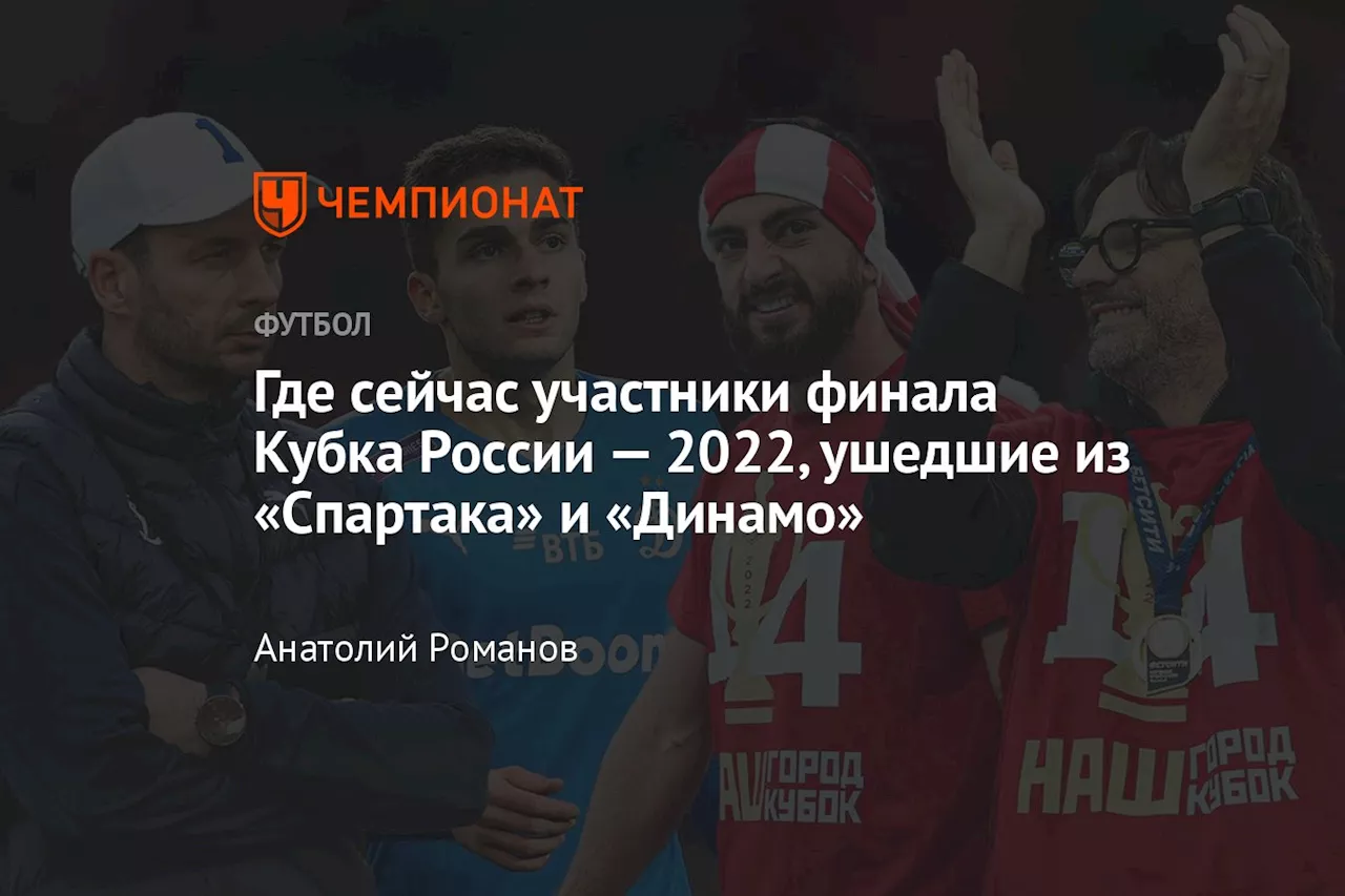 Где сейчас участники финала Кубка России — 2022, ушедшие из «Спартака» и «Динамо»