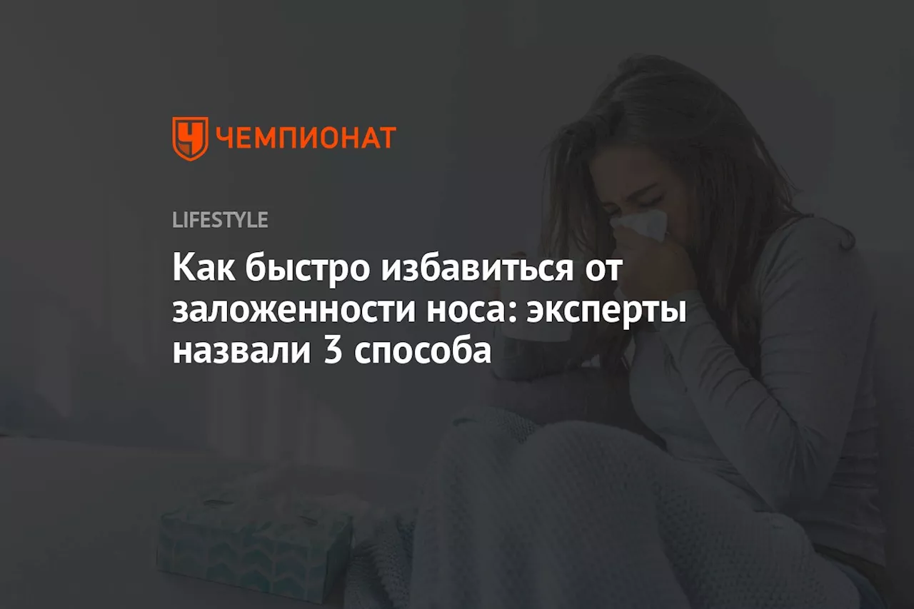 Как быстро избавиться от заложенности носа: эксперты назвали 3 способа