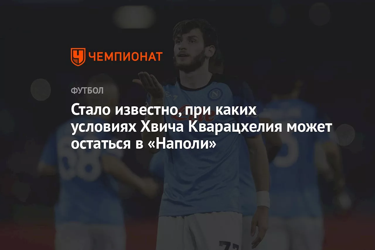 Стало известно, при каких условиях Хвича Кварацхелия может остаться в «Наполи»