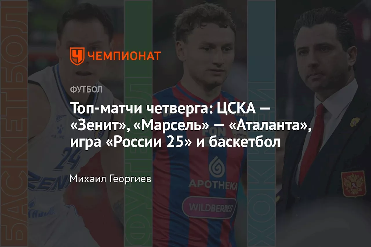 Топ-матчи четверга: ЦСКА — «Зенит», «Марсель» — «Аталанта», игра «России 25» и баскетбол