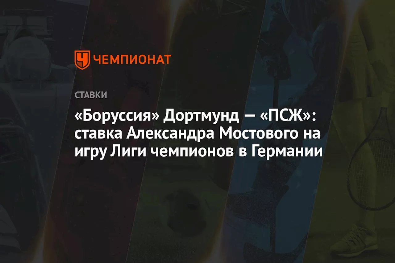 «Боруссия» Дортмунд — «ПСЖ»: ставка Александра Мостового на игру Лиги чемпионов в Германии