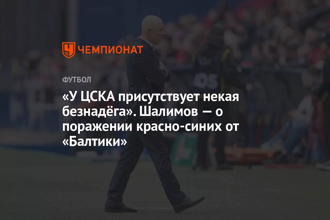 «У ЦСКА присутствует некая безнадёга». Шалимов — о поражении красно-синих от «Балтики»