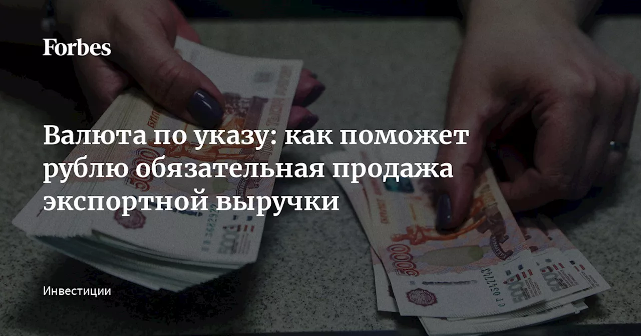 Валюта по указу: как поможет рублю обязательная продажа экспортной выручки