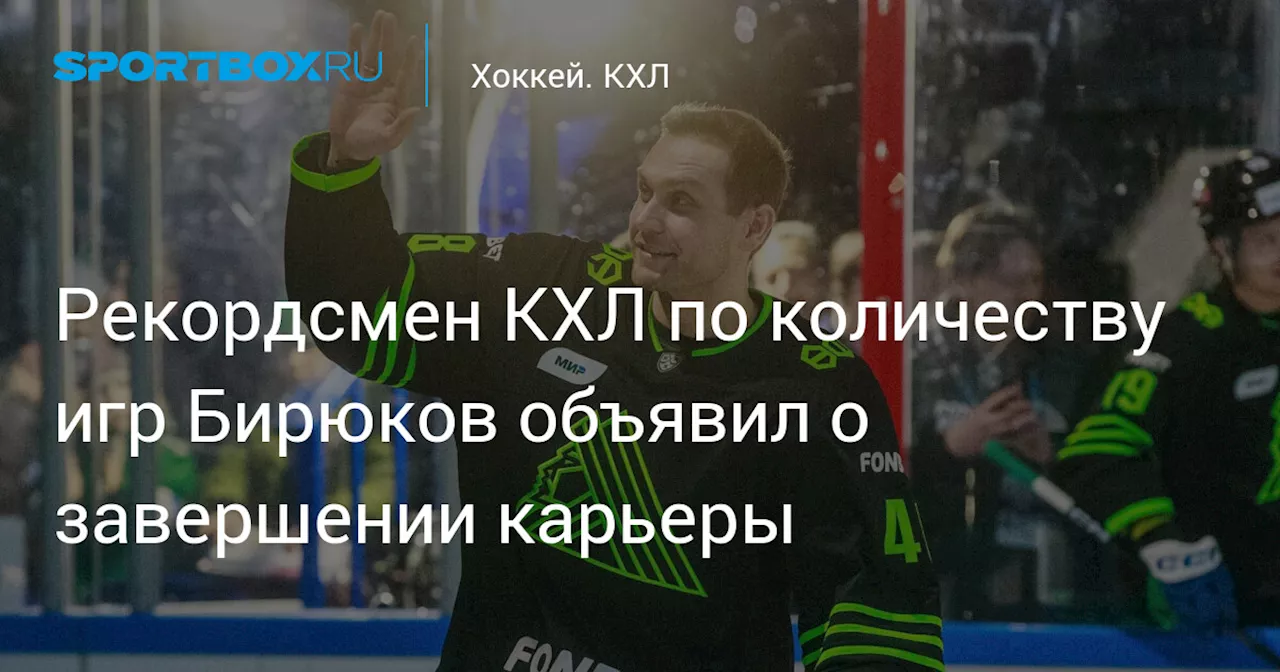 Рекордсмен КХЛ по количеству игр Бирюков объявил о завершении карьеры