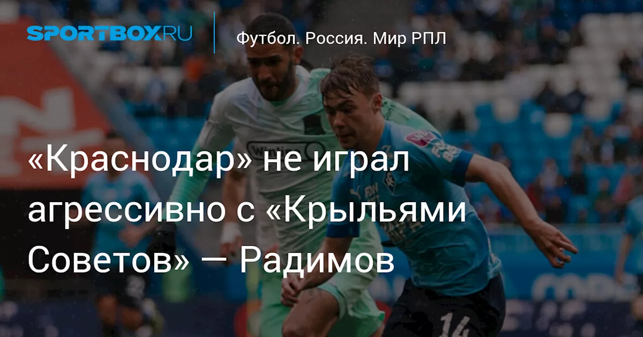 «Краснодар» не играл агрессивно с «Крыльями Советов» — Радимов