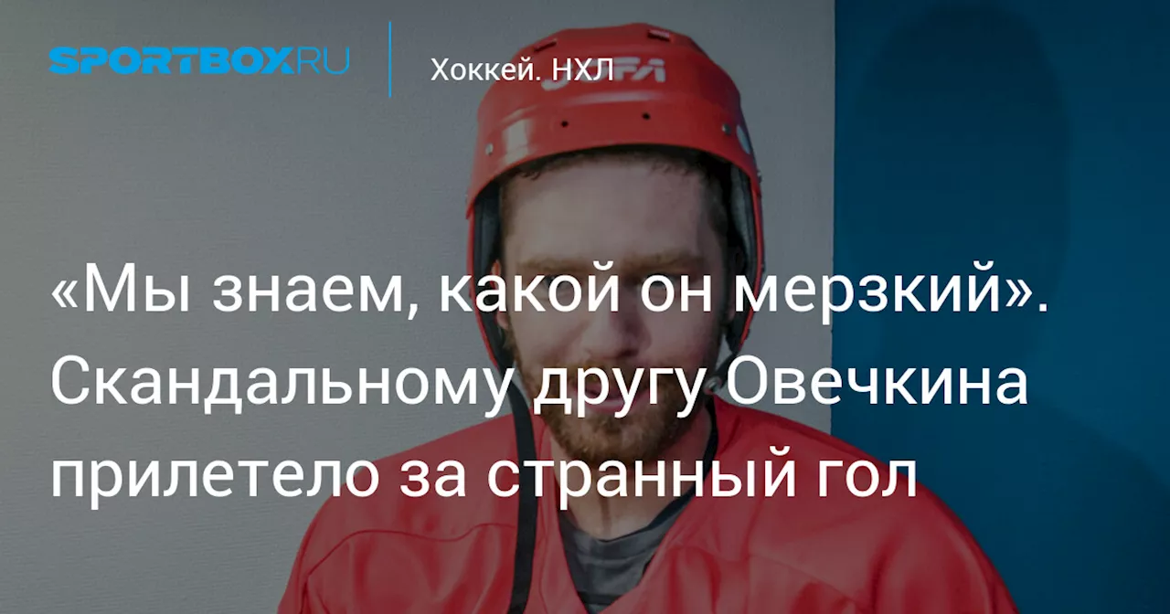 «Мы знаем, какой он мерзкий». Скандальному другу Овечкина прилетело за странный гол