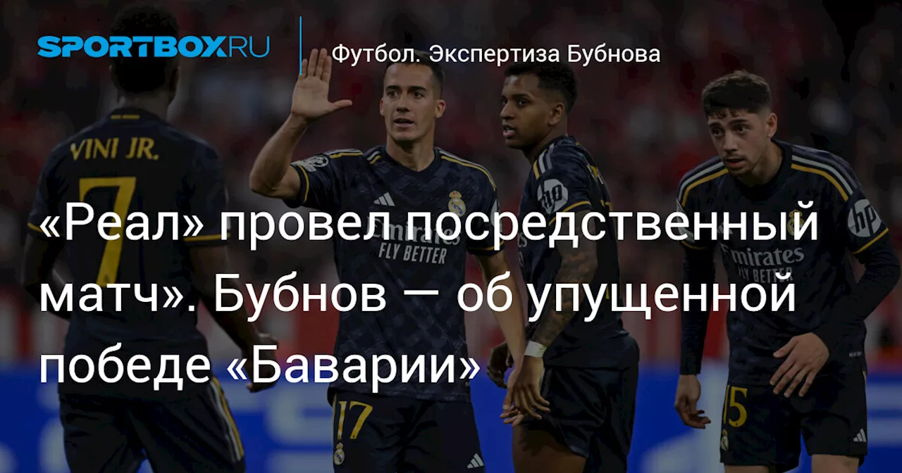 «Реал» провел посредственный матч». Бубнов — об упущенной победе «Баварии»