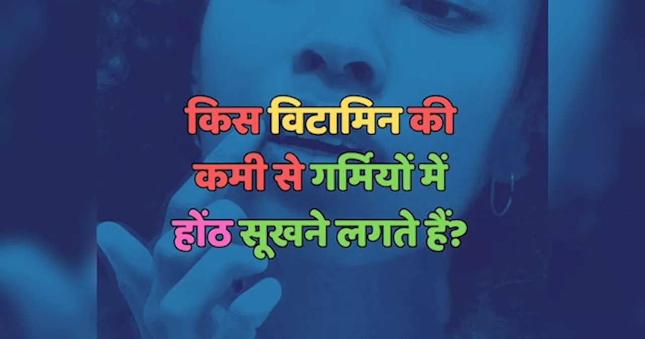 Trending Quiz : किस विटामिन की कमी से गर्मियों में होंठ सूखने लगते हैं?