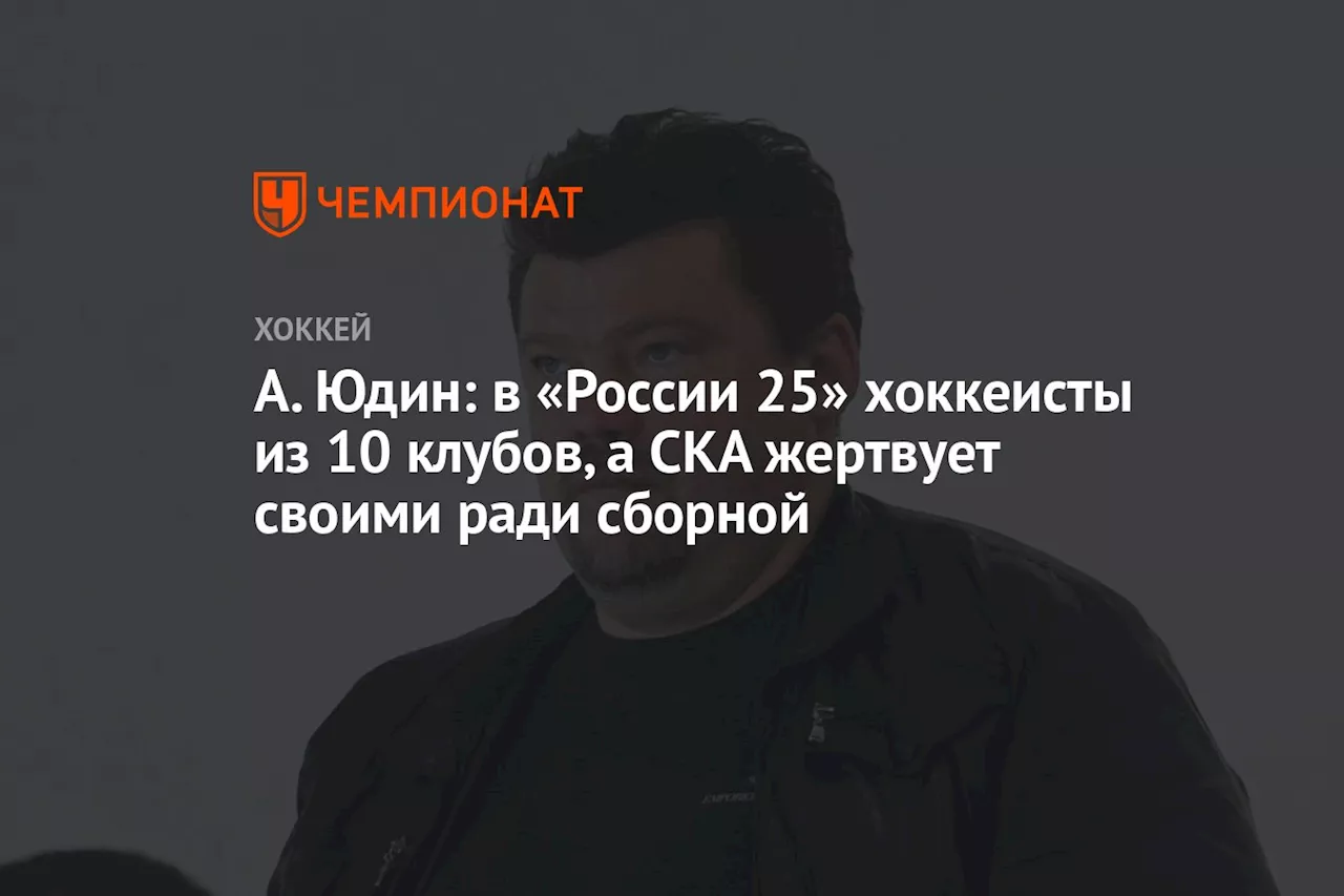 А. Юдин: в «России 25» хоккеисты из 10 клубов, а СКА жертвует своими ради сборной