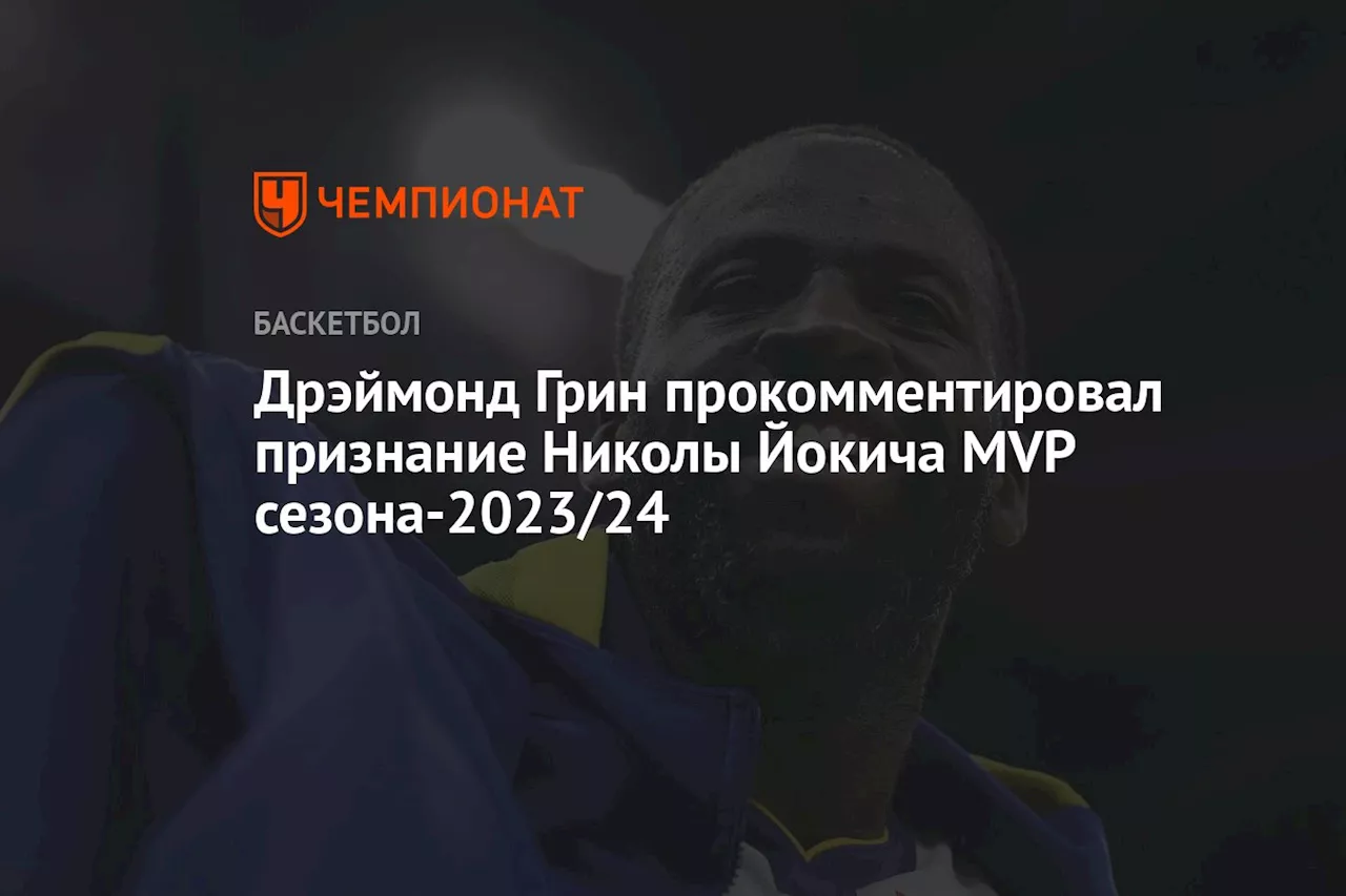 Дрэймонд Грин прокомментировал признание Николы Йокича MVP сезона-2023/24