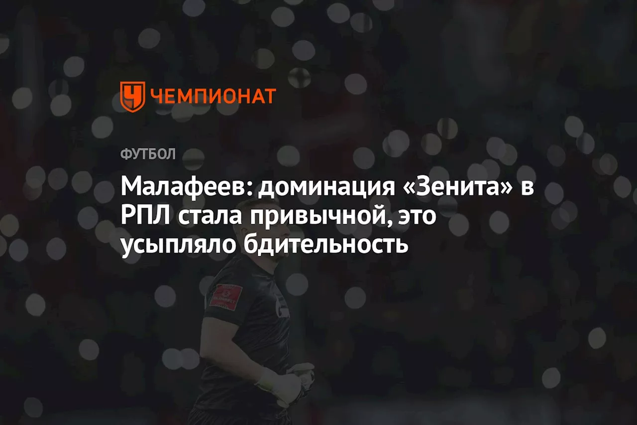 Малафеев: доминация «Зенита» в РПЛ стала привычной, это усыпляло бдительность