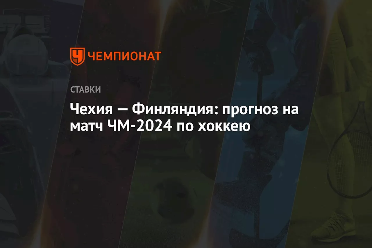 Чехия — Финляндия: прогноз на матч ЧМ-2024 по хоккею