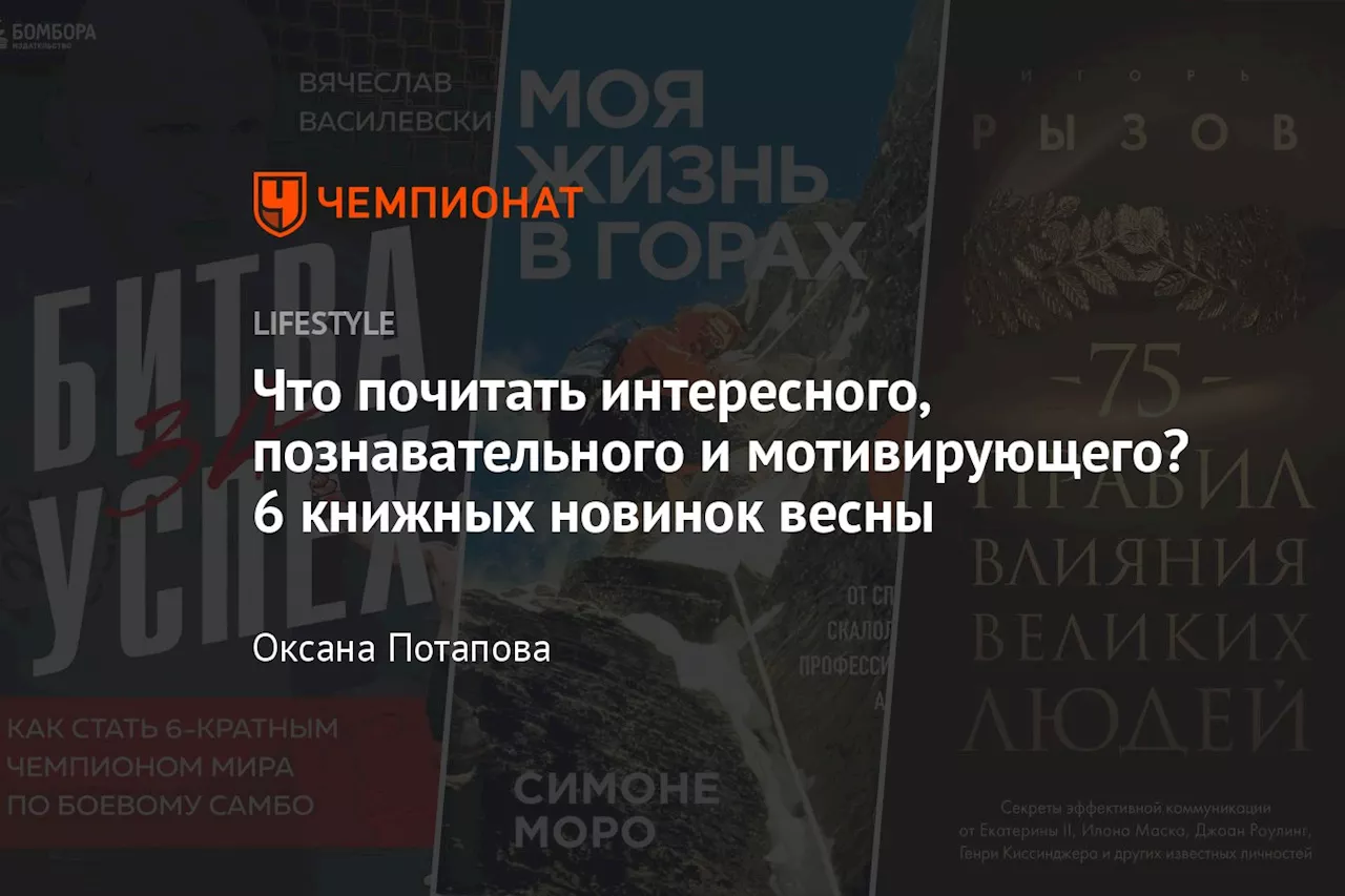 Что почитать интересного, познавательного и мотивирующего? 6 книжных новинок весны