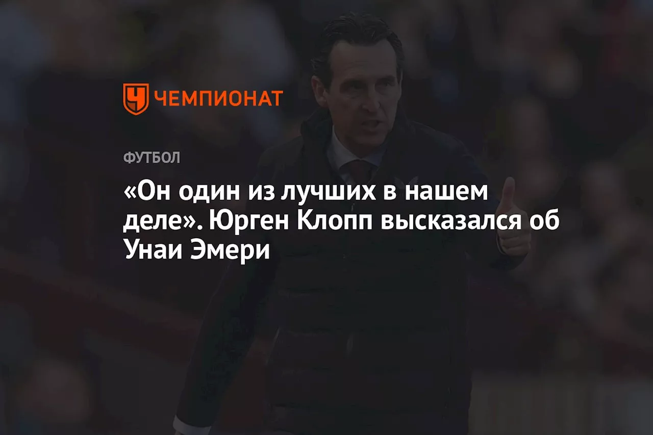 «Он один из лучших в нашем деле». Юрген Клопп высказался об Унаи Эмери