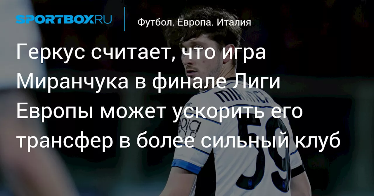 Геркус считает, что игра Миранчука в финале Лиги Европы может ускорить его трансфер в более сильный клуб