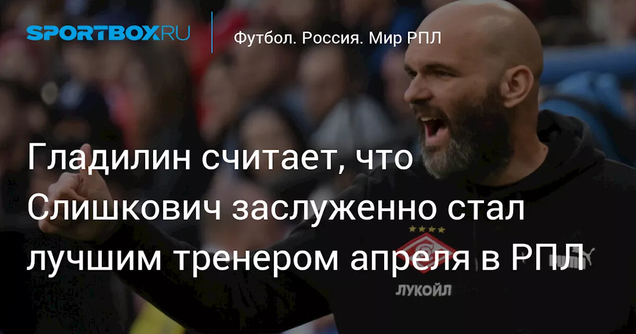 Гладилин считает, что Слишкович заслуженно стал лучшим тренером апреля в РПЛ