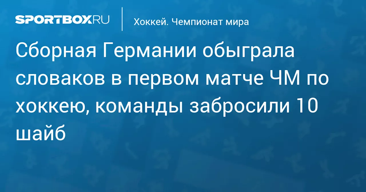 Сборная Германии обыграла словаков в первом матче ЧМ по хоккею, команды забросили 10 шайб