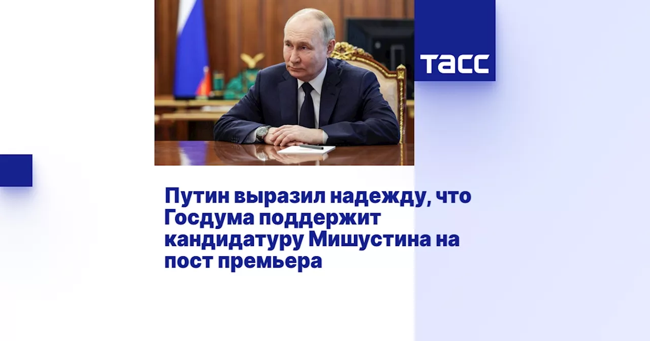 Путин выразил надежду, что Госдума поддержит кандидатуру Мишустина на пост премьера