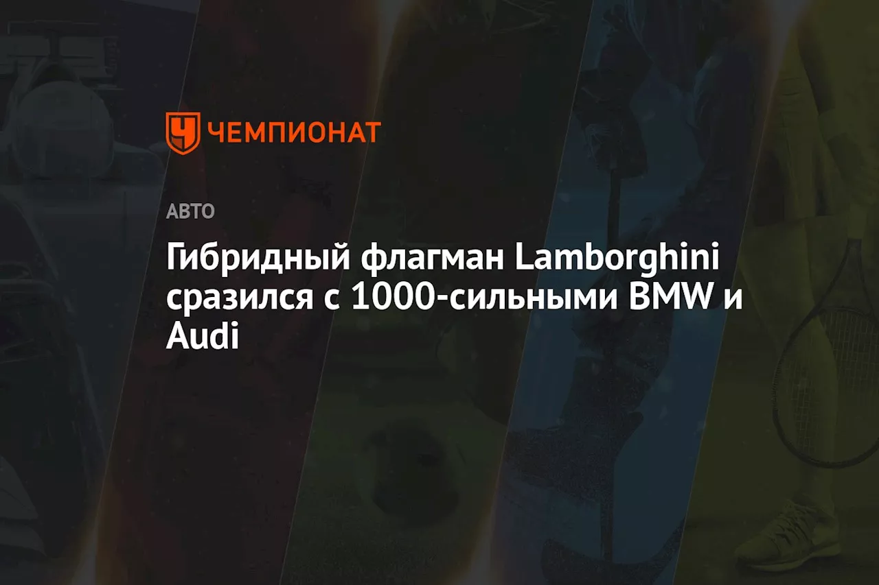 Гибридный флагман Lamborghini сразился с 1000-сильными BMW и Audi