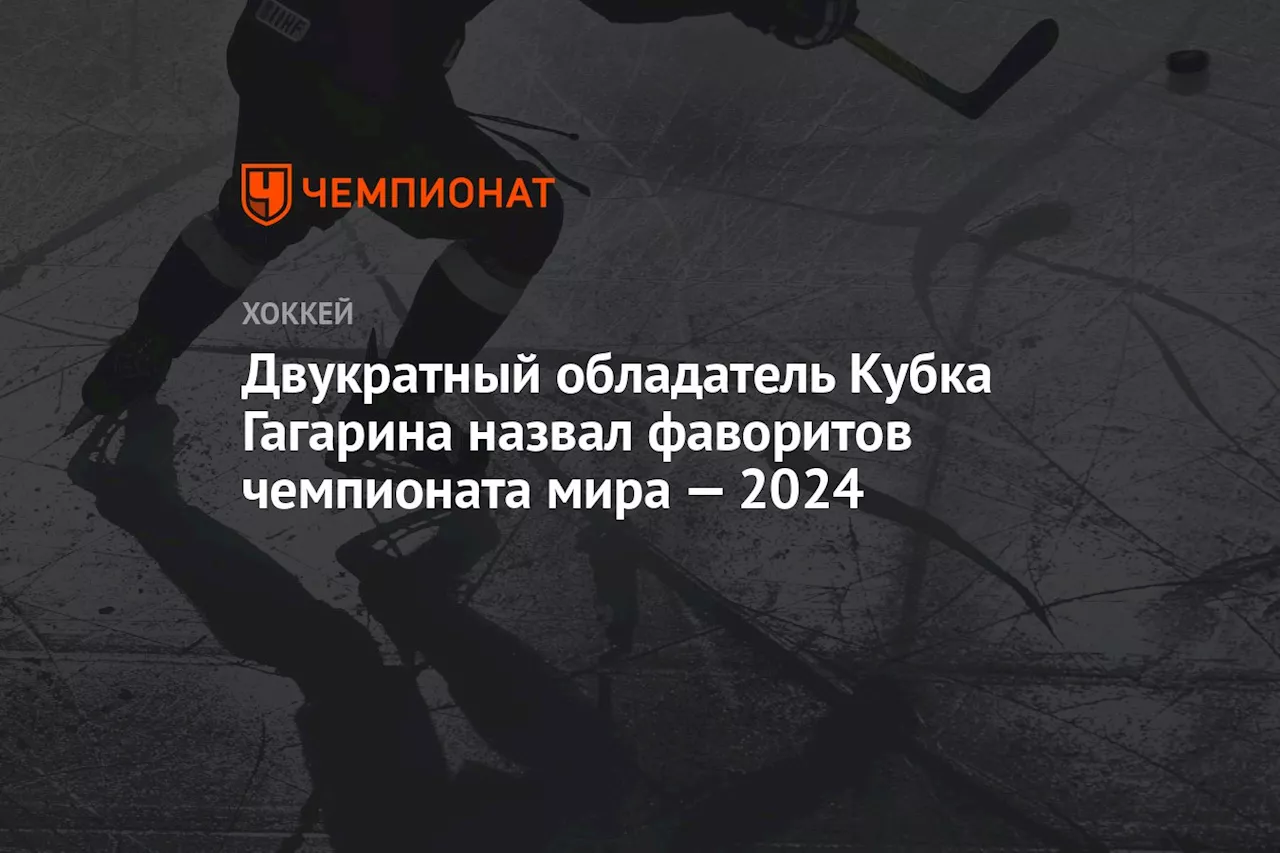 Двукратный обладатель Кубка Гагарина назвал фаворитов чемпионата мира — 2024