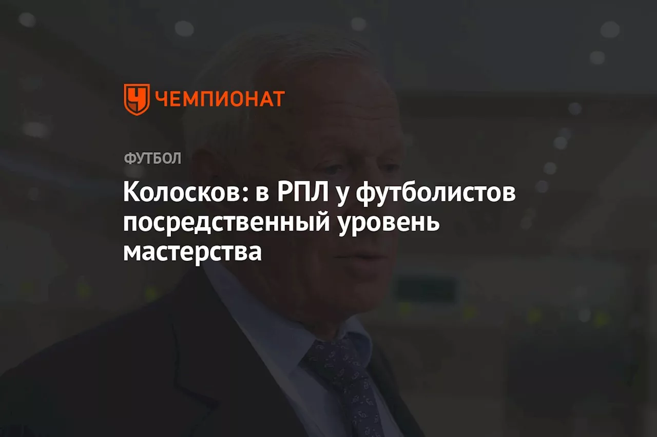 Колосков: в РПЛ у футболистов посредственный уровень мастерства