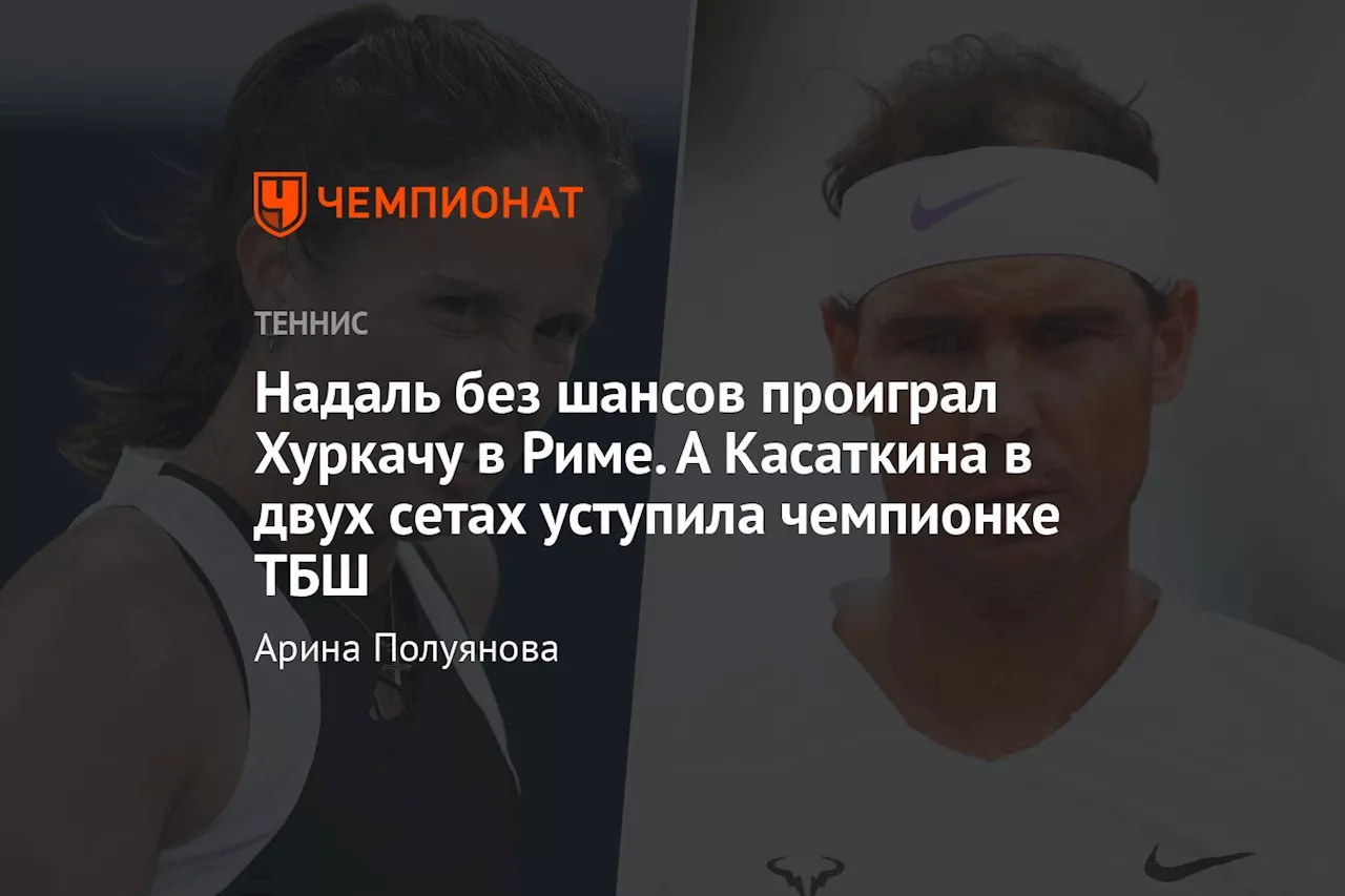 Надаль без шансов проиграл Хуркачу в Риме. А Касаткина в двух сетах уступила чемпионке ТБШ