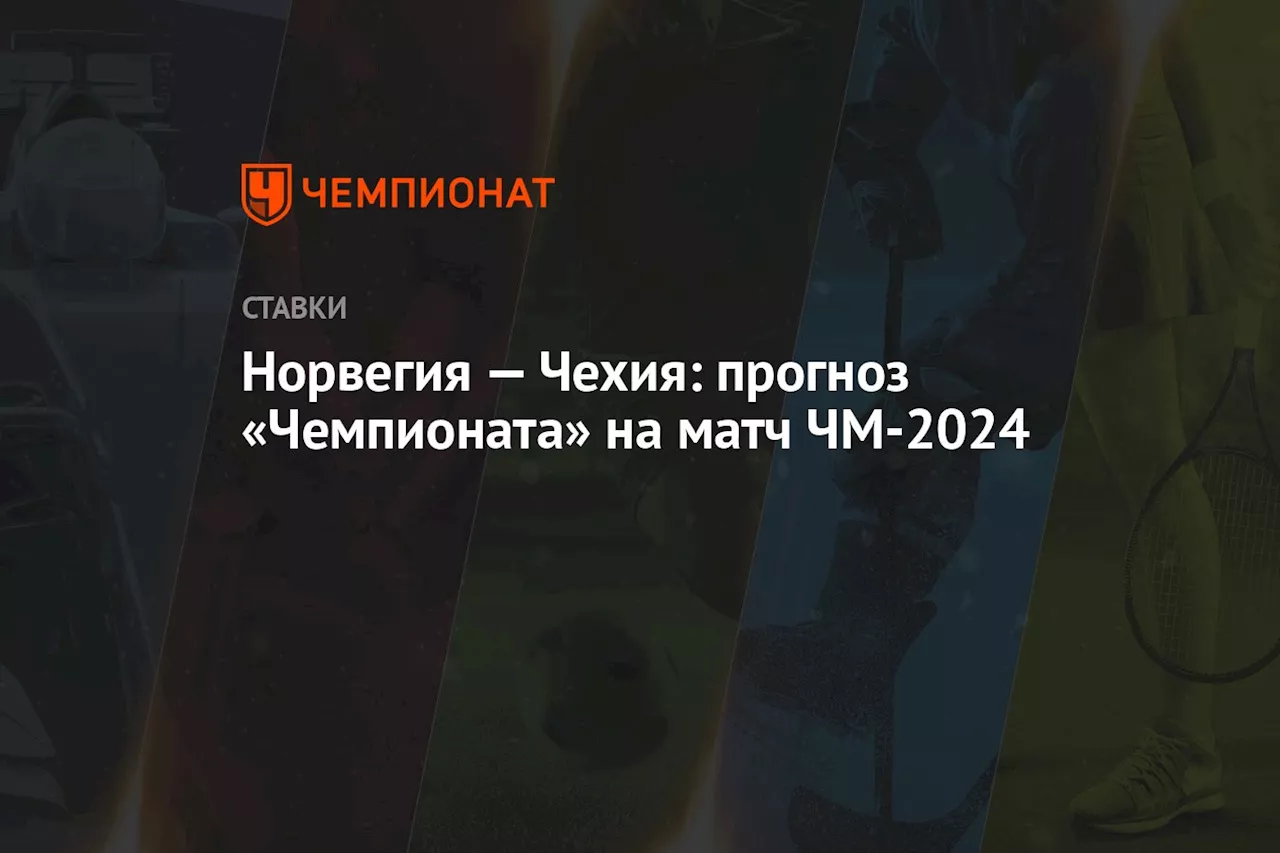 Норвегия — Чехия: прогноз «Чемпионата» на матч ЧМ-2024