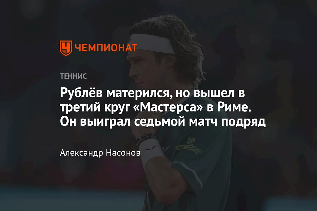 Рублёв матерился, но вышел в третий круг «Мастерса» в Риме. Он выиграл седьмой матч подряд