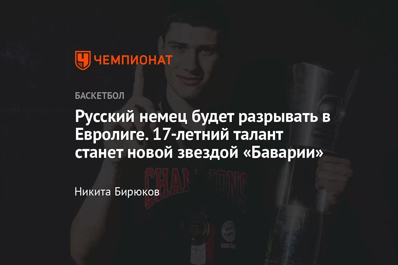 Русский немец будет разрывать в Евролиге. 17-летний талант станет новой звездой «Баварии»