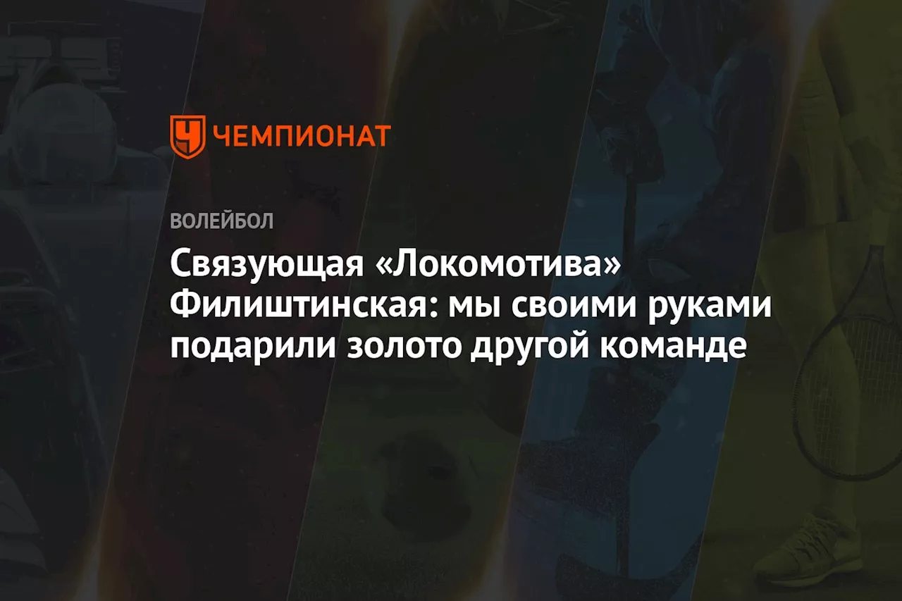 Связующая «Локомотива» Филиштинская: мы своими руками подарили золото другой команде