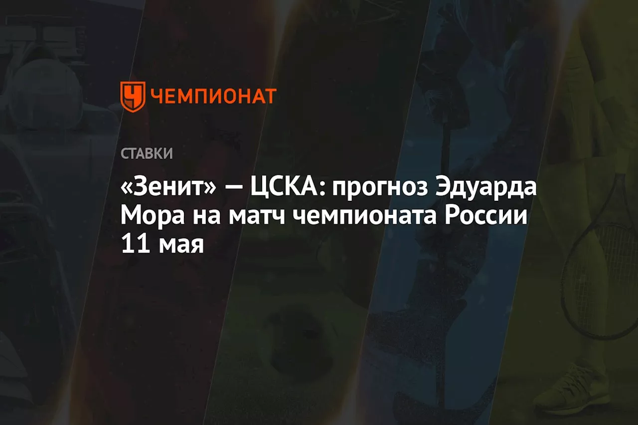 «Зенит» — ЦСКА: прогноз Эдуарда Мора на матч чемпионата России 11 мая