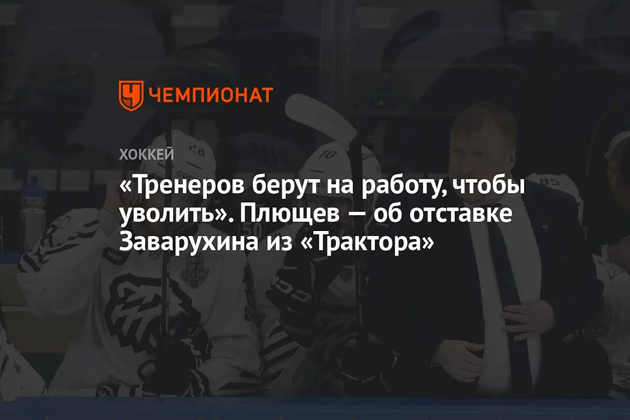 «Тренеров берут на работу, чтобы уволить». Плющев — об отставке Заварухина из «Трактора»