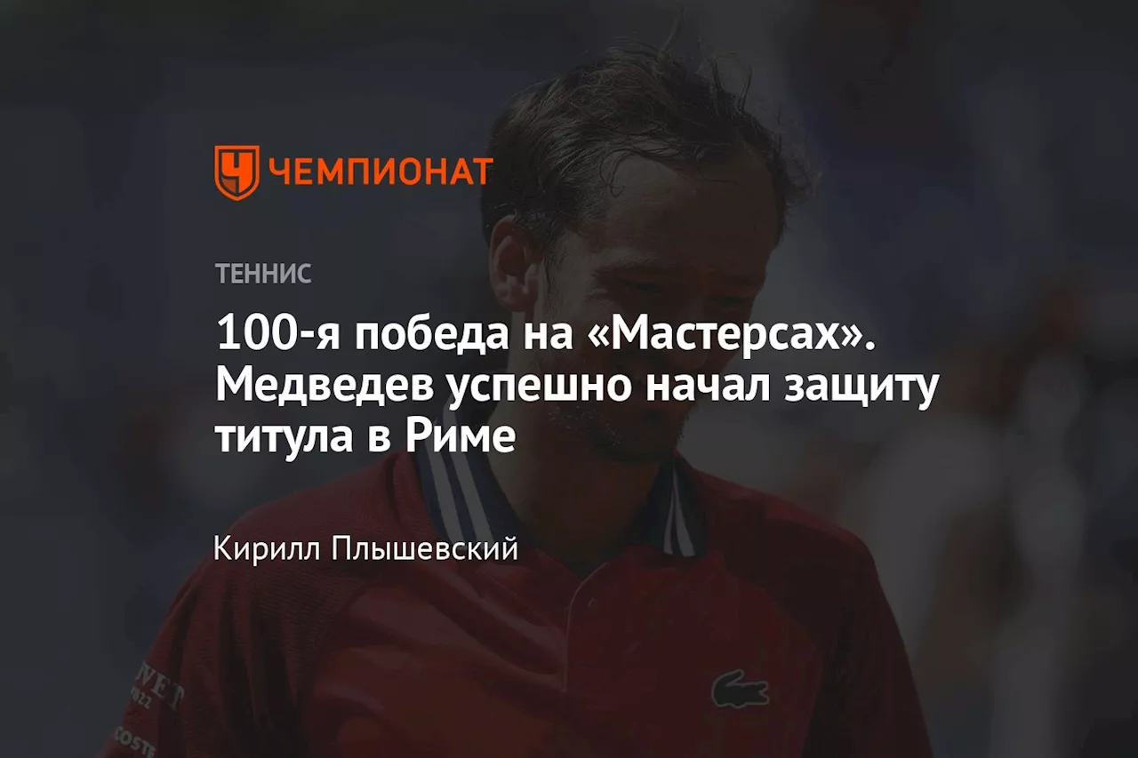 100-я победа на «Мастерсах». Медведев успешно начал защиту титула в Риме