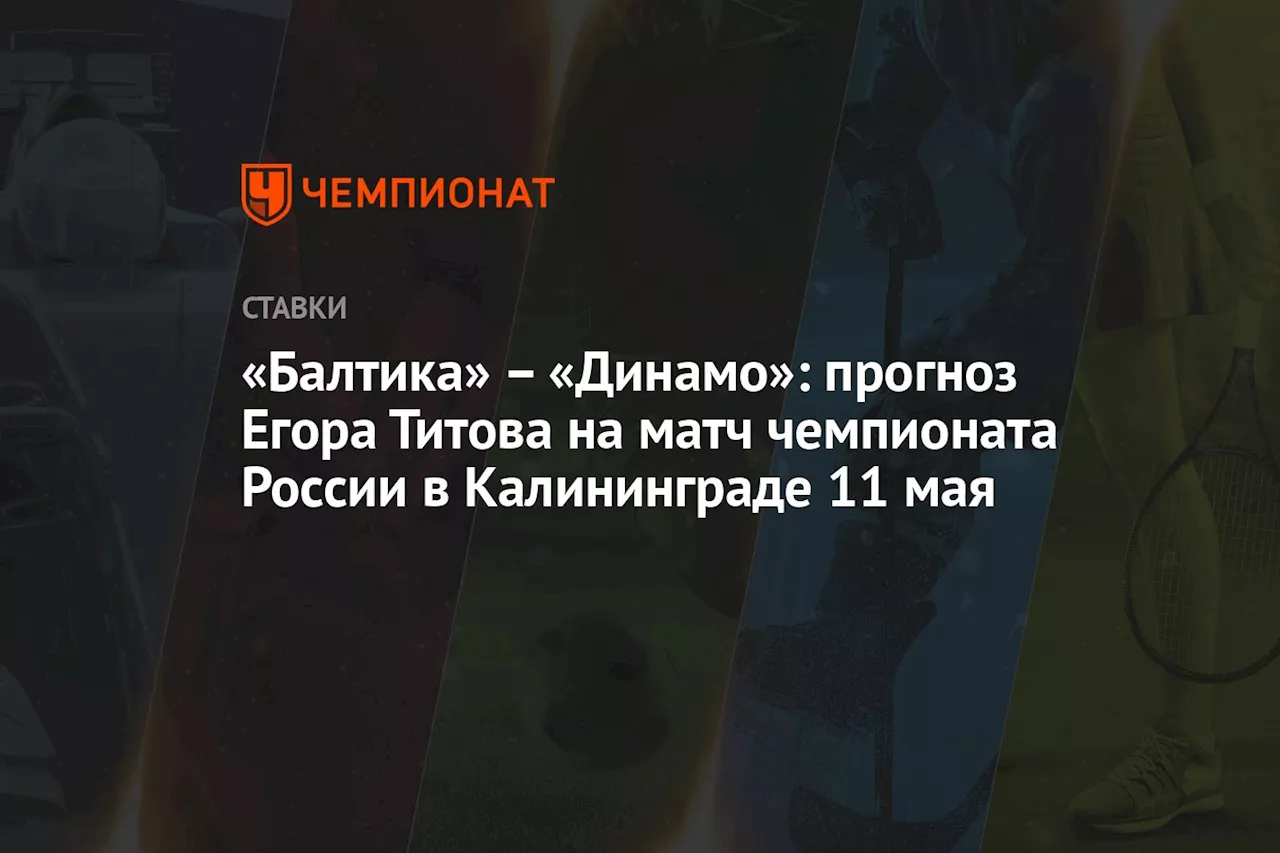 – «Динамо»: прогноз Егора Титова на матч чемпионата России в Калининграде 11 мая