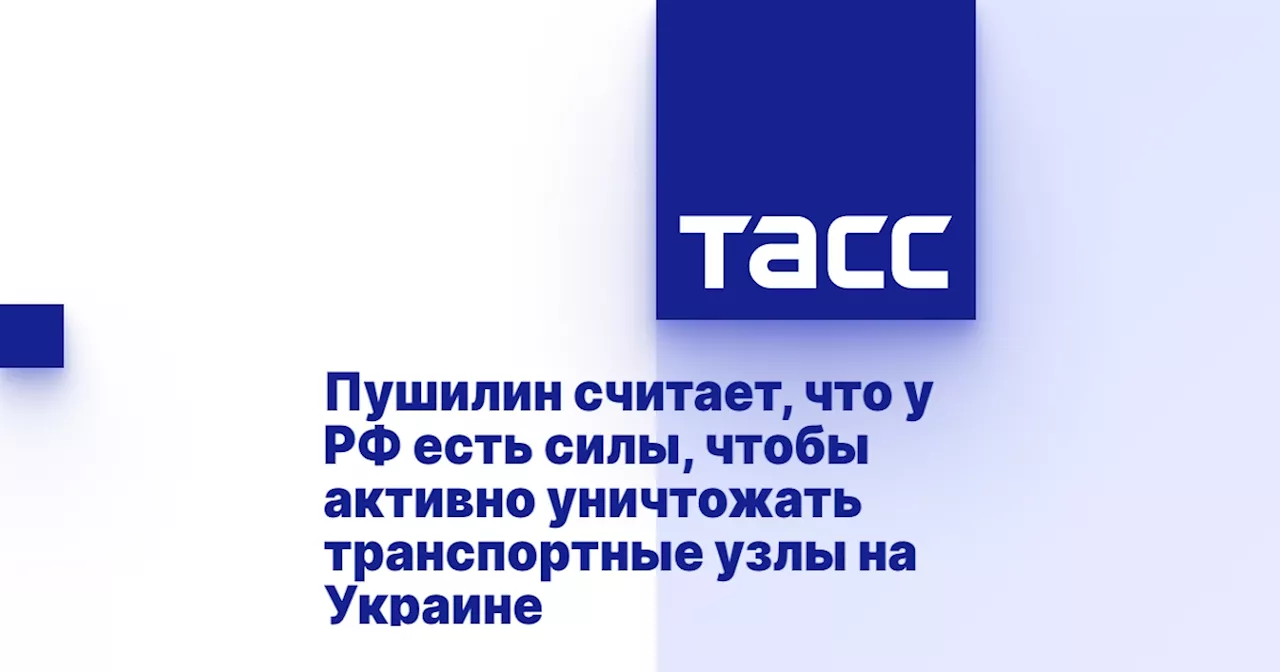 Пушилин считает, что у РФ есть силы, чтобы активно уничтожать транспортные узлы на Украине