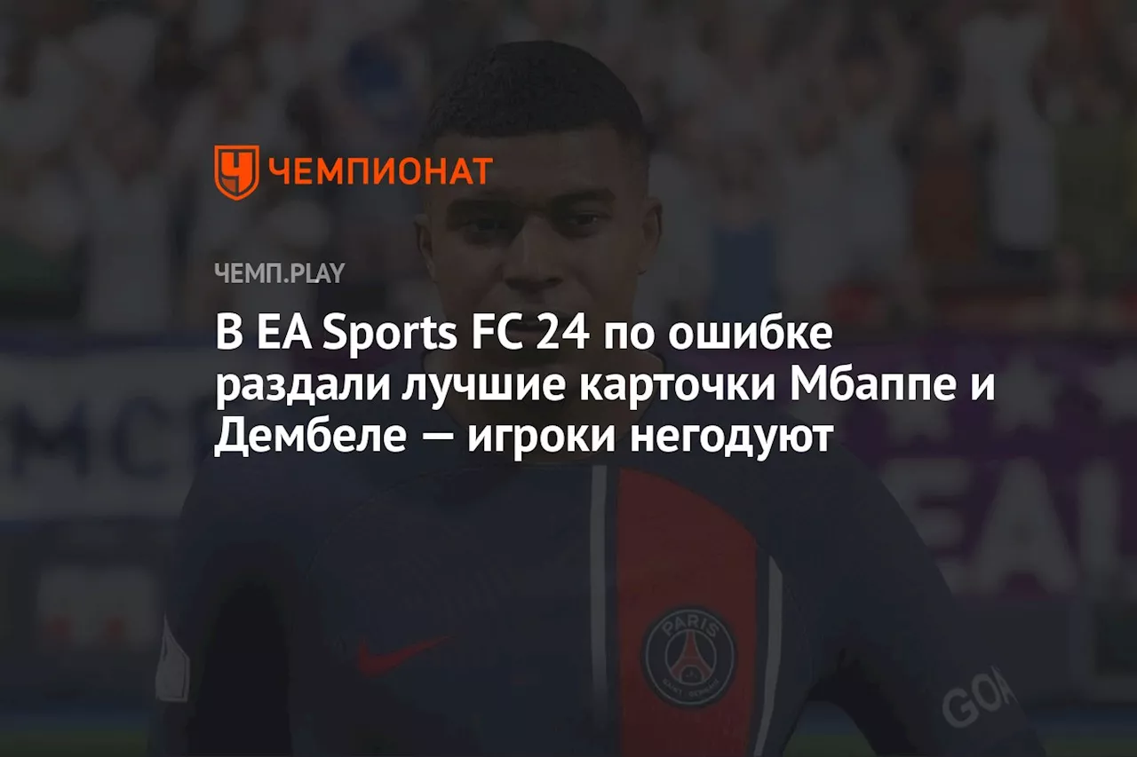 В EA Sports FC 24 по ошибке раздали лучшие карточки Мбаппе и Дембеле — игроки негодуют