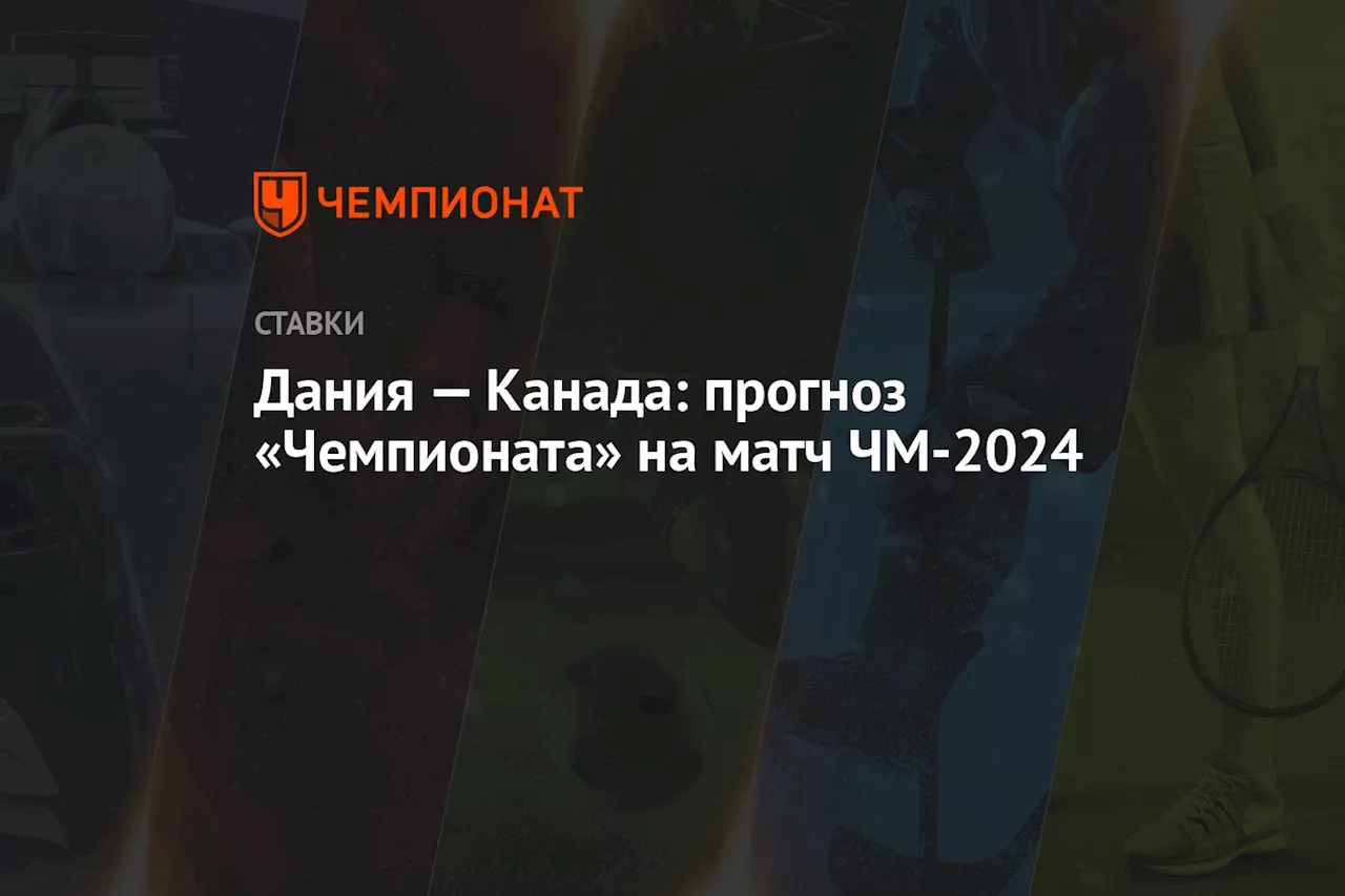 Дания — Канада: прогноз «Чемпионата» на матч ЧМ-2024