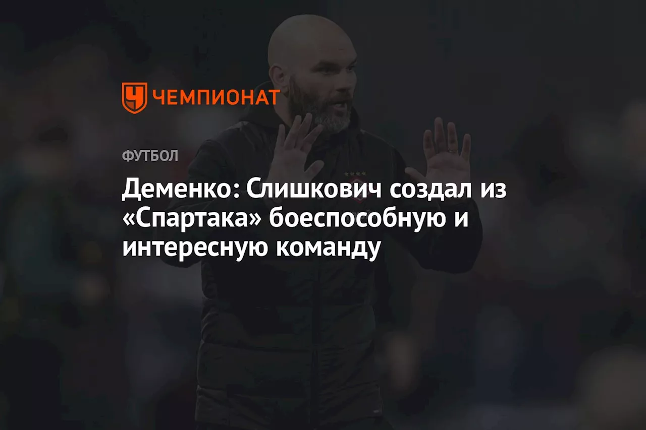 Деменко: Слишкович создал из «Спартака» боеспособную и интересную команду