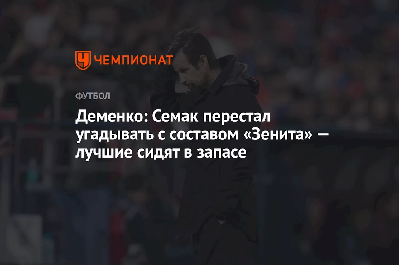 Деменко: Семак перестал угадывать с составом «Зенита» — лучшие сидят в запасе