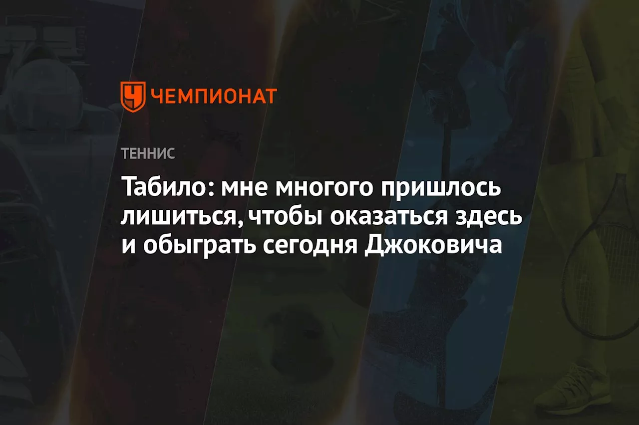 Табило: мне многого пришлось лишиться, чтобы оказаться здесь и обыграть сегодня Джоковича