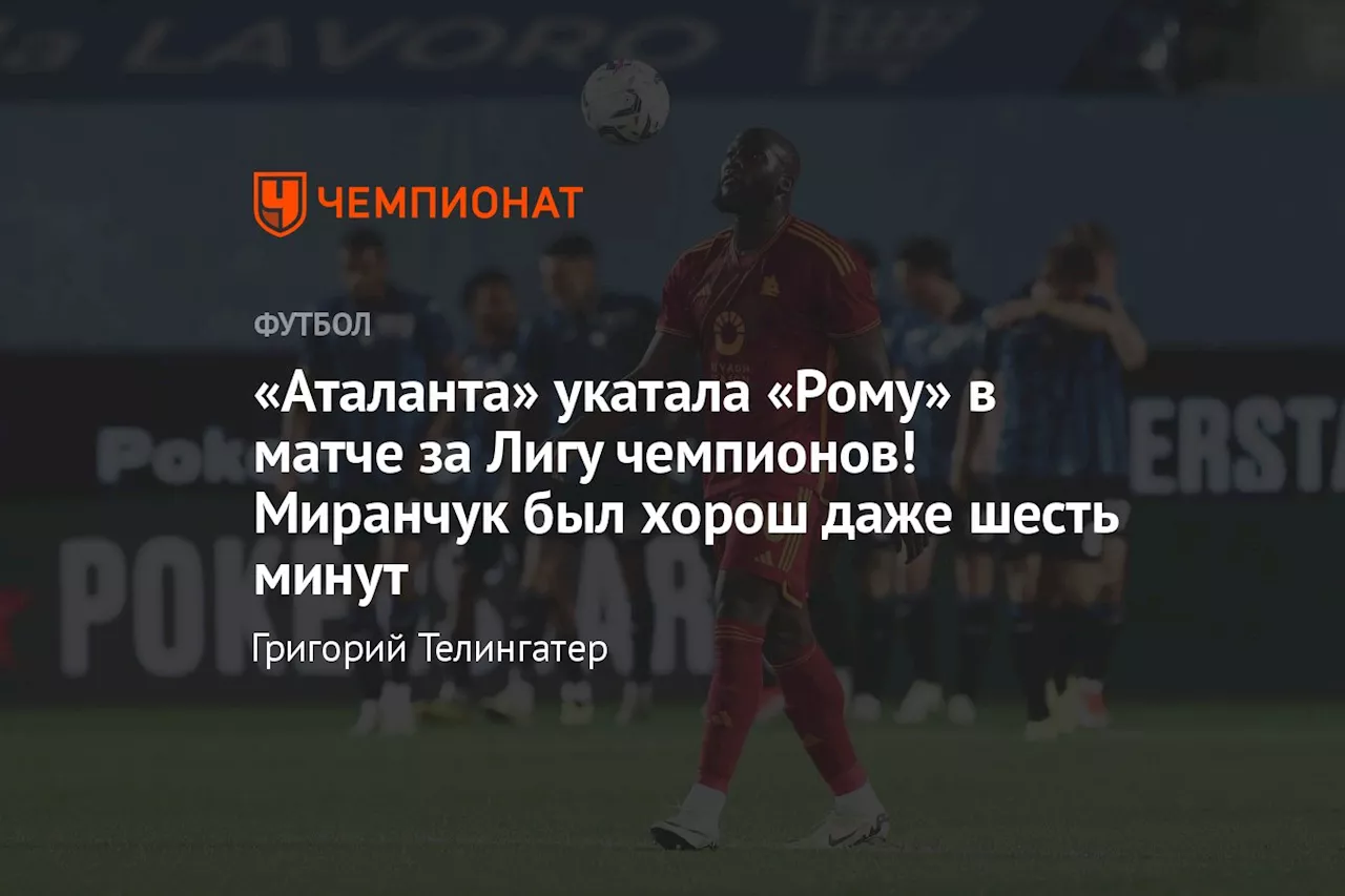 «Аталанта» укатала «Рому» в матче за Лигу чемпионов! Миранчук был хорош даже 6 минут