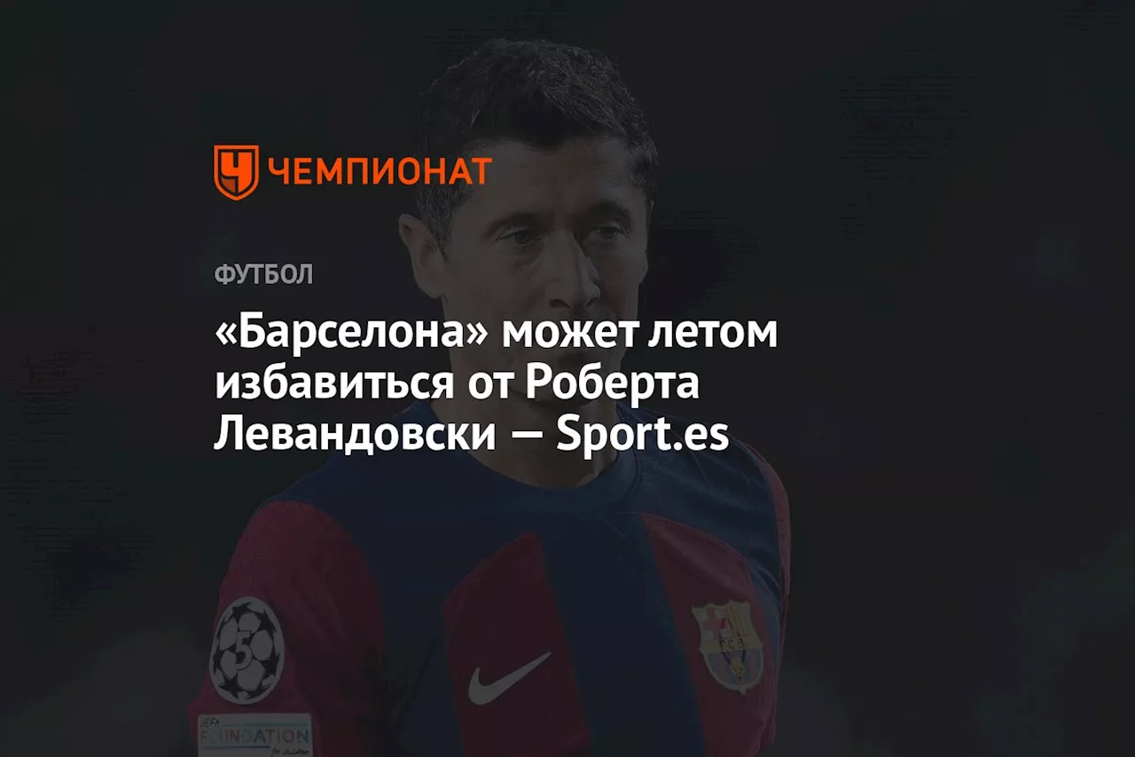 «Барселона» может летом избавиться от Роберта Левандовски — Sport.es