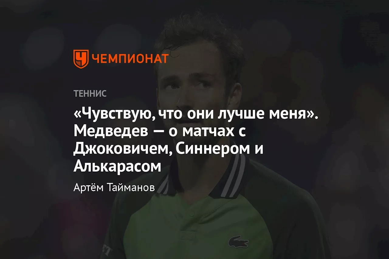 «Чувствую, что они лучше меня». Медведев — о матчах с Джоковичем, Синнером и Алькарасом