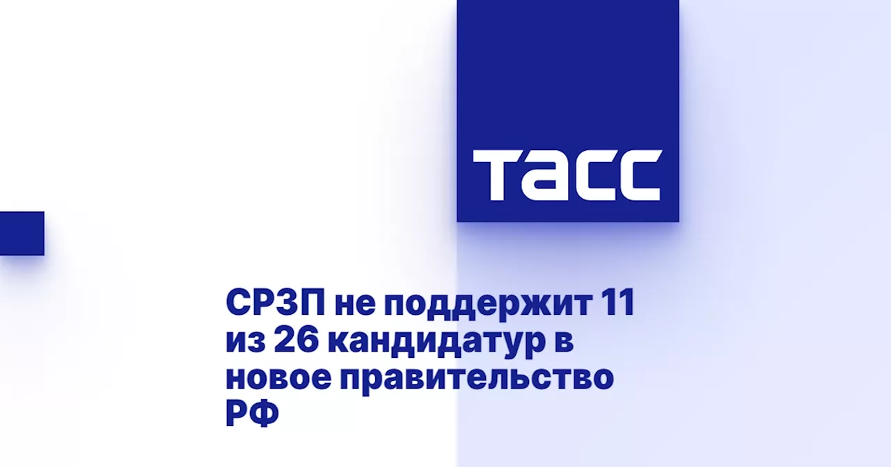 СРЗП не поддержит 11 из 26 кандидатур в новое правительство РФ